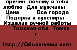 100 причин, почему я тебя люблю. Для мужчины. › Цена ­ 700 - Все города Подарки и сувениры » Изделия ручной работы   . Томская обл.,Томск г.